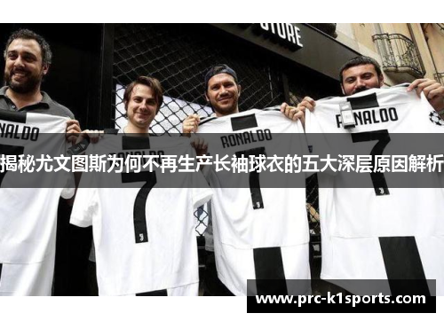 揭秘尤文图斯为何不再生产长袖球衣的五大深层原因解析