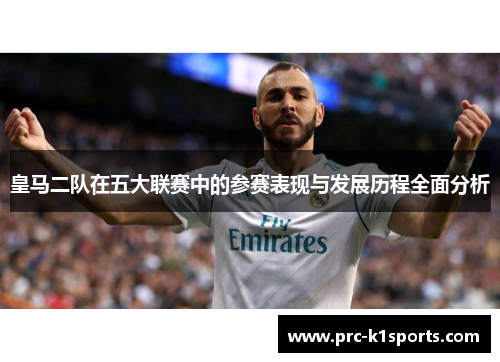 皇马二队在五大联赛中的参赛表现与发展历程全面分析