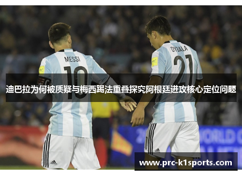 迪巴拉为何被质疑与梅西踢法重叠探究阿根廷进攻核心定位问题