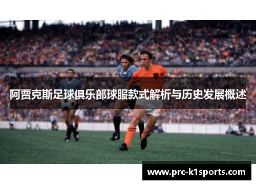 阿贾克斯足球俱乐部球服款式解析与历史发展概述