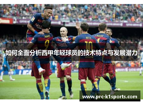 如何全面分析西甲年轻球员的技术特点与发展潜力