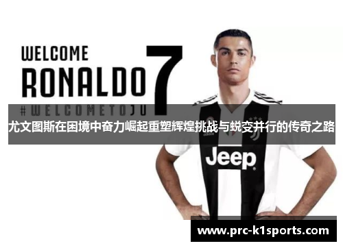 尤文图斯在困境中奋力崛起重塑辉煌挑战与蜕变并行的传奇之路