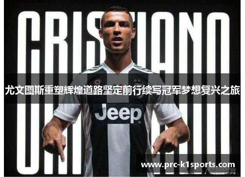 尤文图斯重塑辉煌道路坚定前行续写冠军梦想复兴之旅
