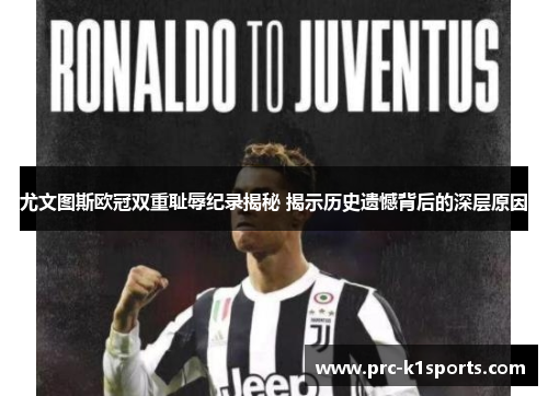 尤文图斯欧冠双重耻辱纪录揭秘 揭示历史遗憾背后的深层原因