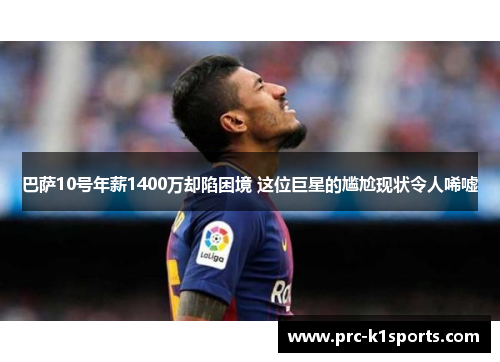 巴萨10号年薪1400万却陷困境 这位巨星的尴尬现状令人唏嘘