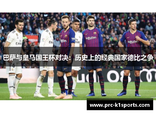 巴萨与皇马国王杯对决：历史上的经典国家德比之争