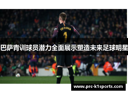 巴萨青训球员潜力全面展示塑造未来足球明星