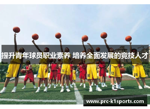 提升青年球员职业素养 培养全面发展的竞技人才