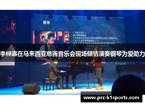 李梓嘉在马来西亚慈善音乐会现场倾情演奏钢琴为爱助力 李梓嘉在马来西亚慈善音乐会现场倾情演奏钢琴为爱助力