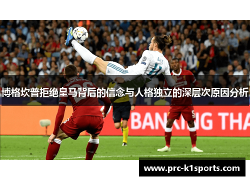 博格坎普拒绝皇马背后的信念与人格独立的深层次原因分析