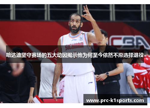哈达迪坚守赛场的五大动因揭示他为何至今依然不愿选择退役