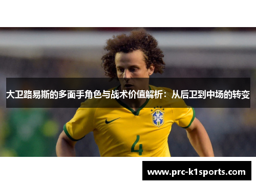 大卫路易斯的多面手角色与战术价值解析:从后卫到中场的转变 大卫路易斯的多面手角色与战术价值解析:从后卫到中场的转变