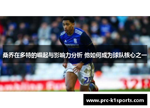 桑乔在多特的崛起与影响力分析 他如何成为球队核心之一 桑乔在多特的崛起与影响力分析 他如何成为球队核心之一