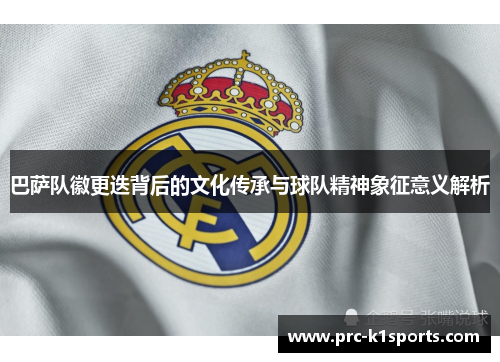 巴萨队徽更迭背后的文化传承与球队精神象征意义解析