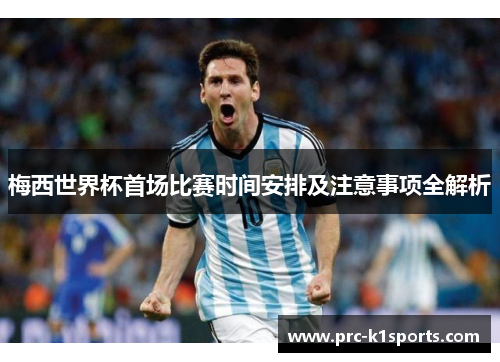 梅西世界杯首场比赛时间安排及注意事项全解析