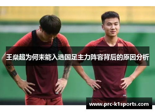 王燊超为何未能入选国足主力阵容背后的原因分析 王燊超为何未能入选国足主力阵容背后的原因分析