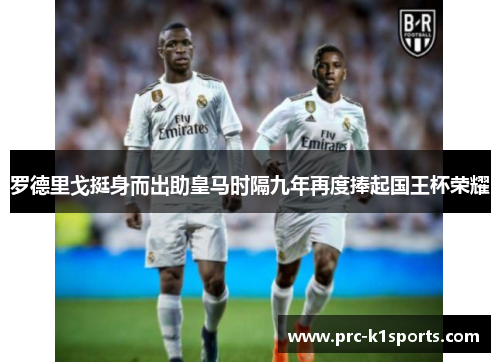 罗德里戈挺身而出助皇马时隔九年再度捧起国王杯荣耀