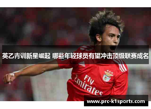 英乙青训新星崛起 哪些年轻球员有望冲击顶级联赛成名