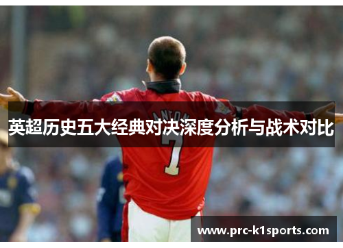 英超历史五大经典对决深度分析与战术对比
