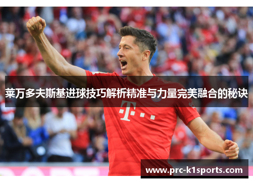 莱万多夫斯基进球技巧解析精准与力量完美融合的秘诀