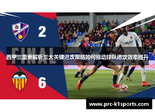 西甲三重奏解析三大关键进攻策略如何推动球队进攻效率提升