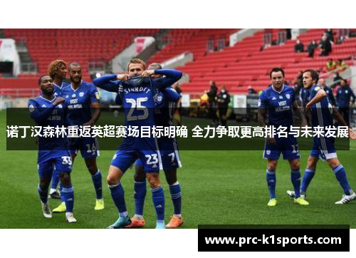 诺丁汉森林重返英超赛场目标明确 全力争取更高排名与未来发展