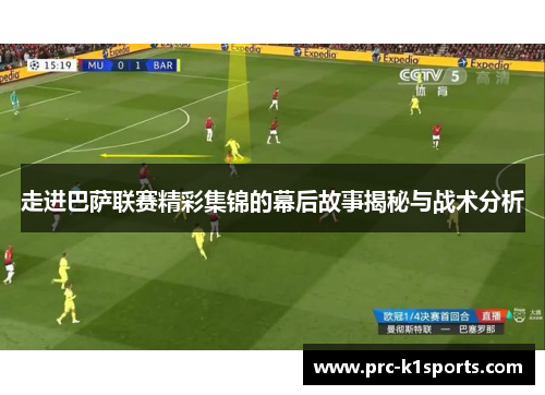 走进巴萨联赛精彩集锦的幕后故事揭秘与战术分析