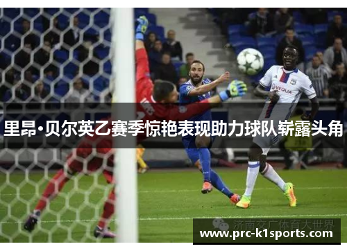 里昂·贝尔英乙赛季惊艳表现助力球队崭露头角 里昂·贝尔英乙赛季惊艳表现助力球队崭露头角