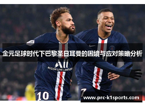 金元足球时代下巴黎圣日耳曼的困境与应对策略分析 金元足球时代下巴黎圣日耳曼的困境与应对策略分析