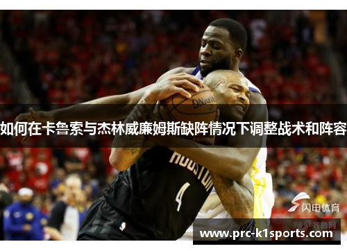 如何在卡鲁索与杰林威廉姆斯缺阵情况下调整战术和阵容 如何在卡鲁索与杰林威廉姆斯缺阵情况下调整战术和阵容