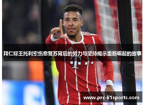 拜仁标王托利索伤愈复苏背后的努力与坚持揭示重新崛起的故事