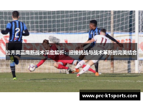 拉齐奥蓝鹰新战术深度解析：迎接挑战与战术革新的完美结合