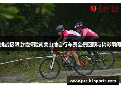 挑战极限激情探险南美山地自行车赛全景回顾与精彩瞬间