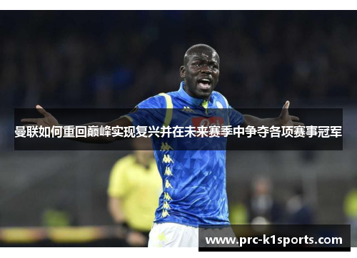 曼联如何重回巅峰实现复兴并在未来赛季中争夺各项赛事冠军