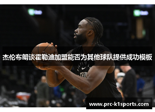 杰伦布朗谈霍勒迪加盟能否为其他球队提供成功模板