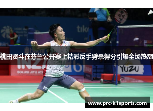 桃田贤斗在芬兰公开赛上精彩反手劈杀得分引爆全场热潮 桃田贤斗在芬兰公开赛上精彩反手劈杀得分引爆全场热潮