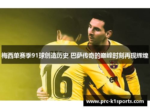 梅西单赛季91球创造历史 巴萨传奇的巅峰时刻再现辉煌 梅西单赛季91球创造历史 巴萨传奇的巅峰时刻再现辉煌