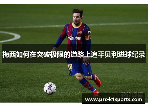梅西如何在突破极限的道路上追平贝利进球纪录 梅西如何在突破极限的道路上追平贝利进球纪录