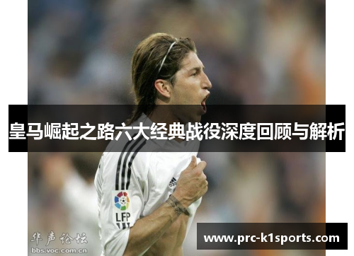 皇马崛起之路六大经典战役深度回顾与解析