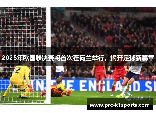 2025年欧国联决赛将首次在荷兰举行，揭开足球新篇章