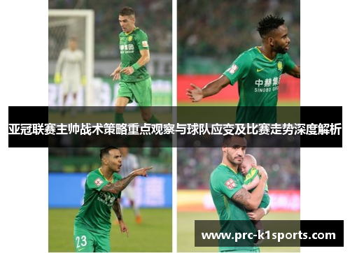 亚冠联赛主帅战术策略重点观察与球队应变及比赛走势深度解析