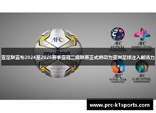 亚足联宣布2024至2025赛季亚冠二级联赛正式启动为亚洲足球注入新活力