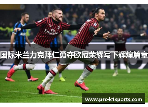 国际米兰力克拜仁勇夺欧冠荣耀写下辉煌篇章