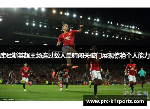 库杜斯英超主场连过数人单骑闯关破门展现惊艳个人能力