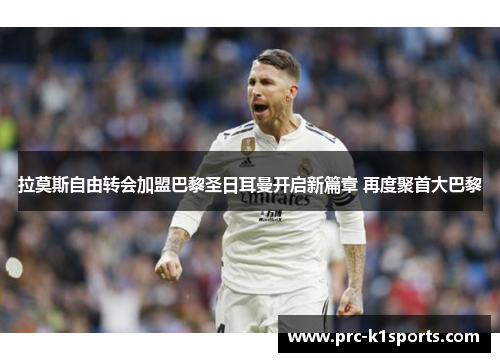 拉莫斯自由转会加盟巴黎圣日耳曼开启新篇章 再度聚首大巴黎