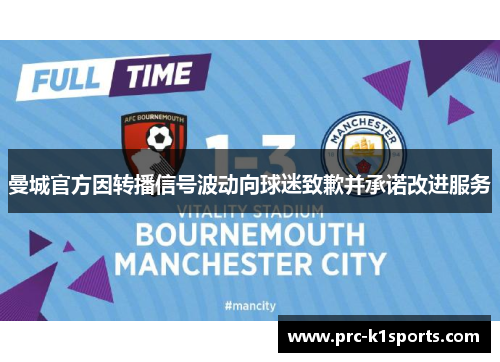 曼城官方因转播信号波动向球迷致歉并承诺改进服务